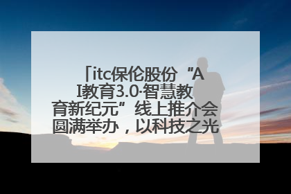 itc保伦股份“AI教育3.0·智慧教育新纪元”线上推介会圆满举办，以科技之光照亮教育未来！